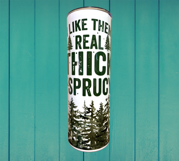 I Like Them Real Thick and Sprucy
